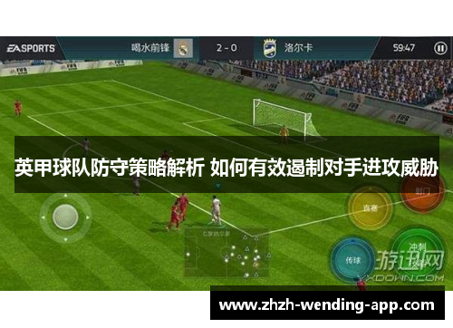 英甲球队防守策略解析 如何有效遏制对手进攻威胁