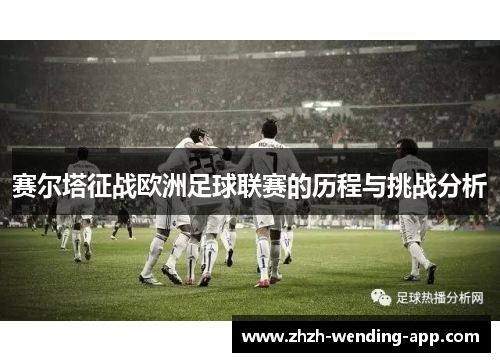 赛尔塔征战欧洲足球联赛的历程与挑战分析