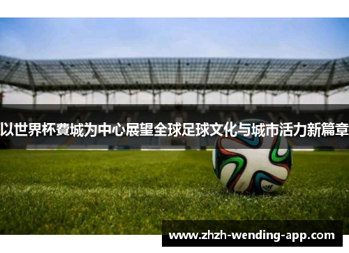 以世界杯費城为中心展望全球足球文化与城市活力新篇章