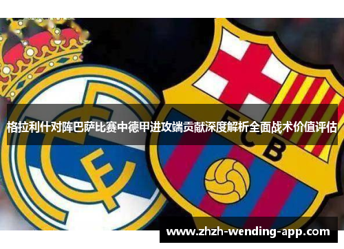 格拉利什对阵巴萨比赛中德甲进攻端贡献深度解析全面战术价值评估