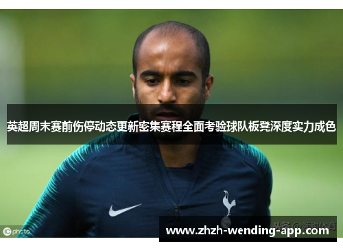 英超周末赛前伤停动态更新密集赛程全面考验球队板凳深度实力成色