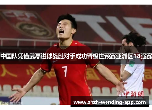 中国队凭借武磊进球战胜对手成功晋级世预赛亚洲区18强赛