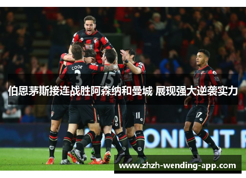 伯恩茅斯接连战胜阿森纳和曼城 展现强大逆袭实力