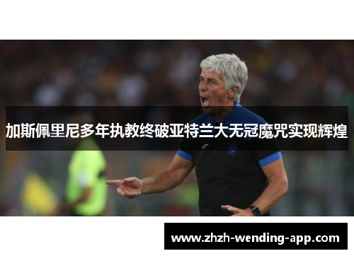 加斯佩里尼多年执教终破亚特兰大无冠魔咒实现辉煌