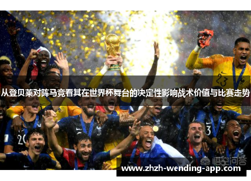 从登贝莱对阵马竞看其在世界杯舞台的决定性影响战术价值与比赛走势