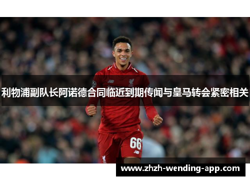 利物浦副队长阿诺德合同临近到期传闻与皇马转会紧密相关
