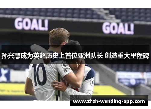 孙兴慜成为英超历史上首位亚洲队长 创造重大里程碑