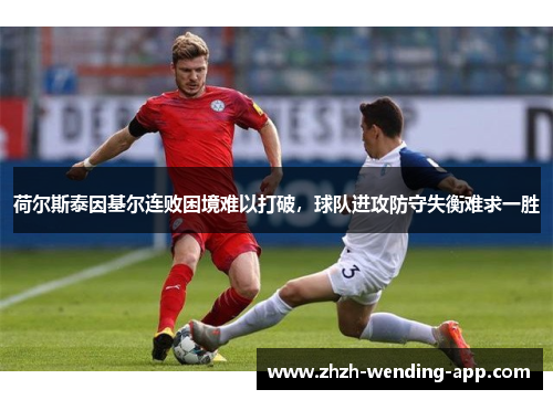 荷尔斯泰因基尔连败困境难以打破，球队进攻防守失衡难求一胜