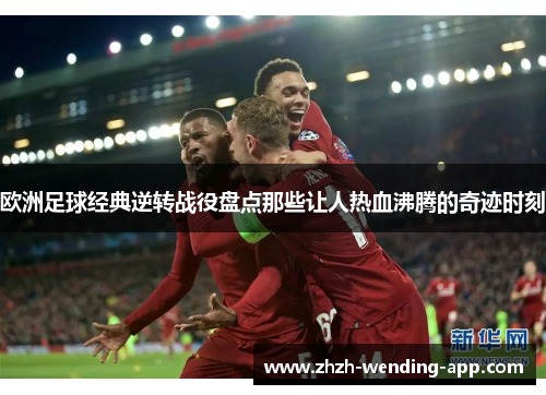 欧洲足球经典逆转战役盘点那些让人热血沸腾的奇迹时刻